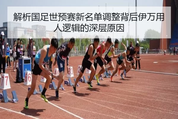 解析国足世预赛新名单调整背后伊万用人逻辑的深层原因